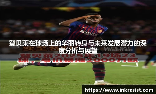 登贝莱在球场上的华丽转身与未来发展潜力的深度分析与展望