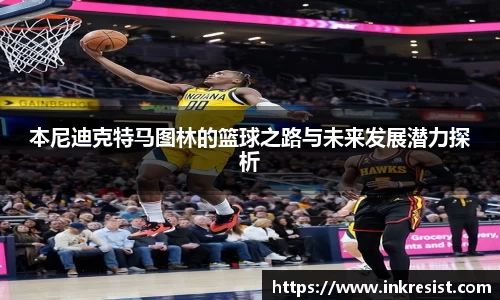 本尼迪克特马图林的篮球之路与未来发展潜力探析