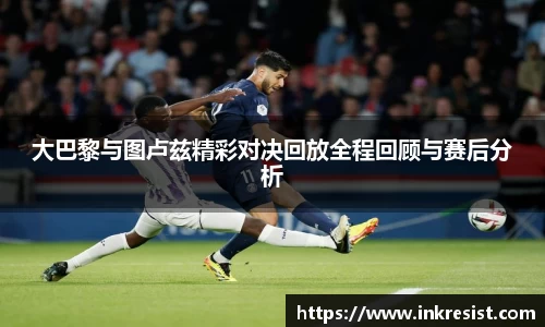 大巴黎与图卢兹精彩对决回放全程回顾与赛后分析