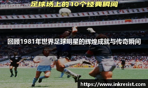 回顾1981年世界足球明星的辉煌成就与传奇瞬间