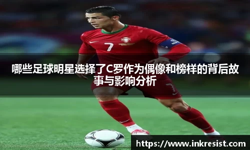 哪些足球明星选择了C罗作为偶像和榜样的背后故事与影响分析